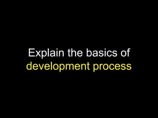Explain the basics of
development process
 