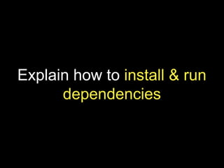 Explain how to install & run
dependencies
 