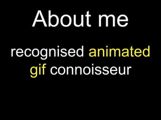 About me
recognised animated
gif connoisseur
 