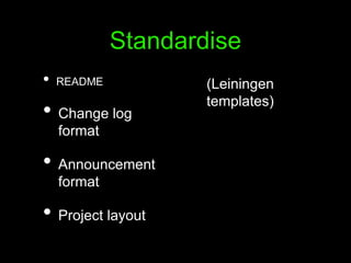 Standardise
• README
• Change log
format
• Announcement
format
• Project layout
(Leiningen
templates)
 