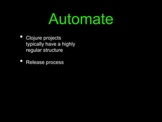 Automate
• Clojure projects
typically have a highly
regular structure
• Release process
 