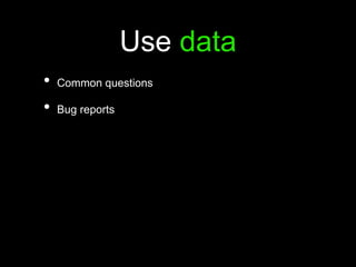 Use data
• Common questions
• Bug reports
 