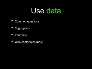 Use data
• Common questions
• Bug reports
• Your time
• Who contributes most
 