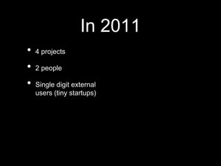 In 2011
• 4 projects
• 2 people
• Single digit external
users (tiny startups)
 