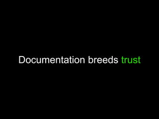 Documentation breeds trust
 