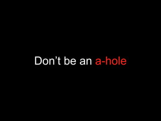 Don’t be an a-hole
 