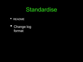 Standardise
• README
• Change log
format
 