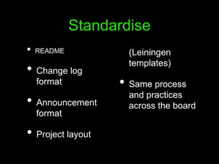 Standardise
• README
• Change log
format
• Announcement
format
• Project layout
(Leiningen
templates)
• Same process
and practices
across the board
 