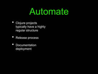 Automate
• Clojure projects
typically have a highly
regular structure
• Release process
• Documentation
deployment
 