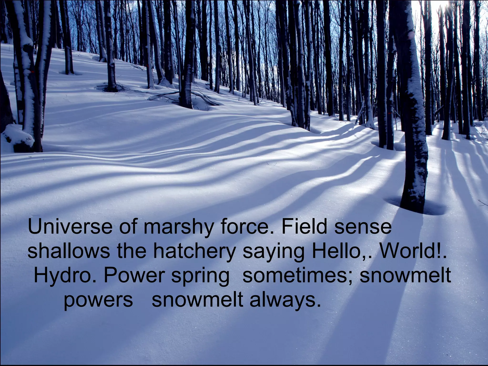 Universe of marshy force. Field sense shallows the hatchery saying Hello,. World!.  Hydro. Power spring  sometimes; snowmelt       powers   snowmelt always.  