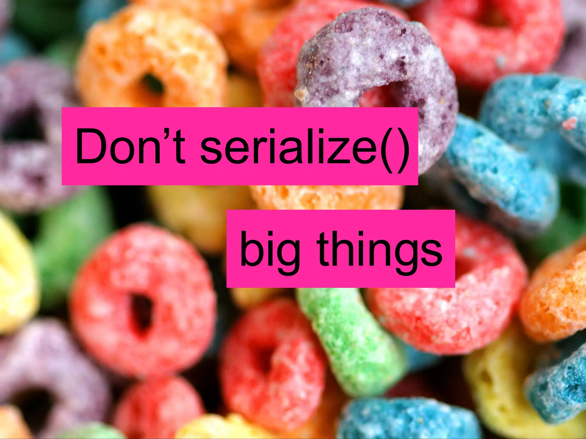 Don’t serialize() big things 