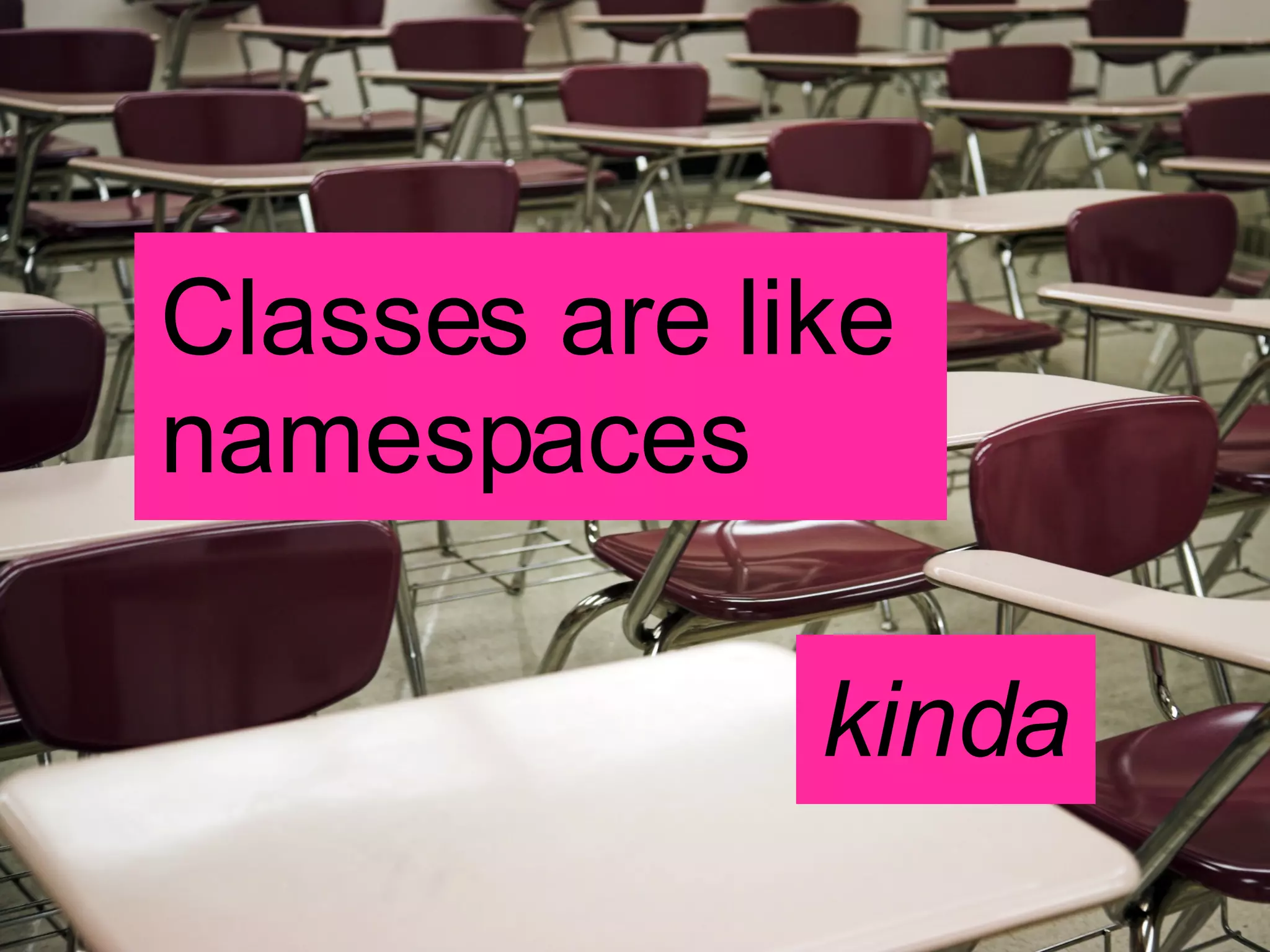 Classes are like  namespaces kinda 