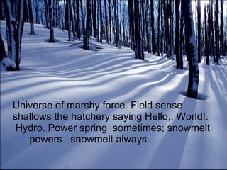 Universe of marshy force. Field sense shallows the hatchery saying Hello,. World!.  Hydro. Power spring  sometimes; snowmelt       powers   snowmelt always.  