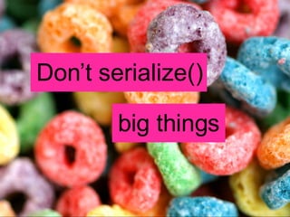 Don’t serialize() big things 