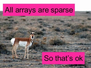 All arrays are sparse So that’s ok 