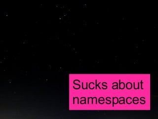 Sucks about  namespaces 