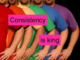 Consistency is king 