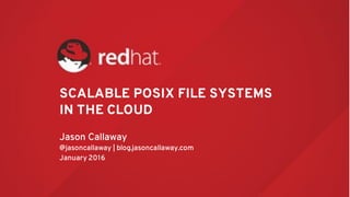 SCALABLE POSIX FILE SYSTEMS
IN THE CLOUD
Jason Callaway
@jasoncallaway | blog.jasoncallaway.com
January 2016
 