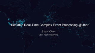 Scalable Real-Time Complex Event Processing @Uber
Shuyi Chen
Uber Technology Inc.
 