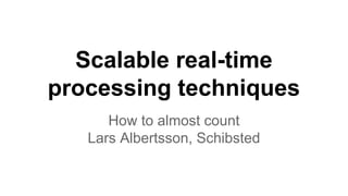 Scalable real-time 
processing techniques 
How to almost count 
Lars Albertsson, Schibsted 
 