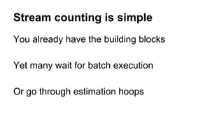 Stream counting is simple 
You already have the building blocks 
Yet many wait for batch execution 
Or go through estimati...