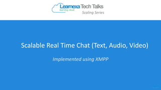 Scalable Real Time Chat (Text, Audio, Video)
Implemented using XMPP
Scaling Series
 