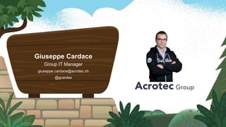 Giuseppe Cardace
Group IT Manager
giuseppe.cardace@acrotec.ch
@gcardax
 
