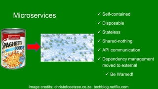 Microservices  Self-contained
 Disposable
 Stateless
 Shared-nothing
 API communication
 Dependency management
moved to external
 Be Warned!
Image credits: christofcoetzee.co.za, techblog.netflix.com
 