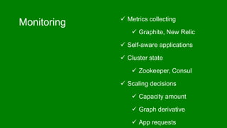 Monitoring  Metrics collecting
 Graphite, New Relic
 Self-aware applications
 Cluster state
 Zookeeper, Consul
 Scaling decisions
 Capacity amount
 Graph derivative
 App requests
 