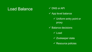 Load Balance  DNS or API
 App level balance
 Uniform entry point or
proxy
 Balance decisions
 Load
 Zookeeper state
 Resource policies
 