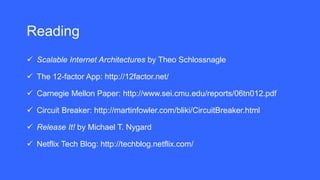Reading
 Scalable Internet Architectures by Theo Schlossnagle
 The 12-factor App: http://12factor.net/
 Carnegie Mellon Paper: http://www.sei.cmu.edu/reports/06tn012.pdf
 Circuit Breaker: http://martinfowler.com/bliki/CircuitBreaker.html
 Release It! by Michael T. Nygard
 Netflix Tech Blog: http://techblog.netflix.com/
 