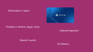 Earthquake in Japan
Protests in Ukraine, Egypt, Syria
Asteroid Approach
SpaceX Launch
El Classico
 