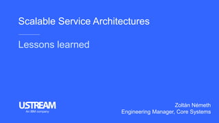 Scalable Service Architectures
Lessons learned
Zoltán Németh
Engineering Manager, Core SystemsAn IBM company
 