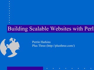 Building Scalable Websites with Perl

          Perrin Harkins
          Plus Three (http://plusthree.com/)
 