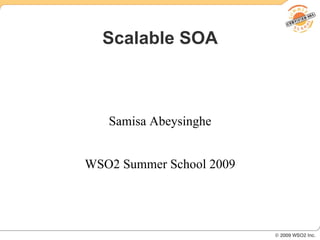 Scalable SOA



   Samisa Abeysinghe


WSO2 Summer School 2009
 