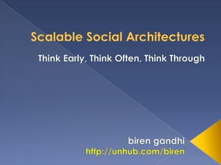 Scalable Social Architectures Think Early, Think Often, Think Through birengandhi http://unhub.com/biren 