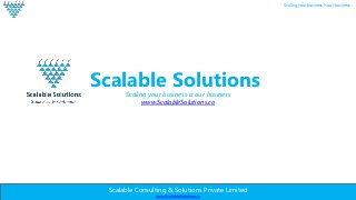 Scalable Consulting & Solutions Private Limited
www.ScalableSolutions.in
Scaling your business is our business
Scalable Solutions
Scaling your business is our business
www.ScalableSolutions.co
 