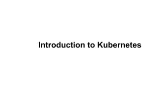 Introduction to Kubernetes
 
