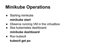Minikube Operations
● Starting minikube
minikube start
● Observe running VM in the virtualbox
● See kubernetes dashboard
minikube dashboard
● Run kubectl
kubectl get po
 