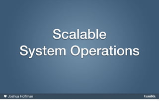 Scalable
      System Operations


Joshua Hoffman
                          1
 