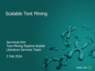 Scalable Text Mining
Jee-Hyub Kim
Text-Mining Pipeline Builder
Literature Services Team
2 Feb 2016
 