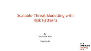 Scalable Threat Modelling with
Risk Patterns
By
Stephen de Vries
@stephendv
 