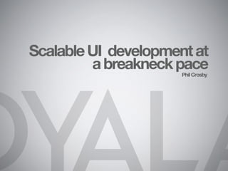 Scalable UI development at
         a breakneck pace
                      Phil Crosby
 