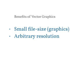 Benefits of Vector Graphics 
• Small file-size (graphics) 
• Arbitrary resolution 
 