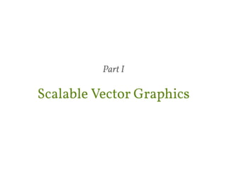 Part I 
Scalable Vector Graphics 
 