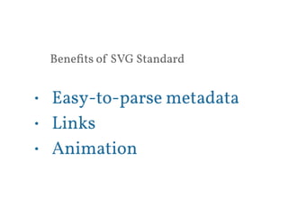 Benefits of SVG Standard 
• Easy-to-parse metadata 
• Links 
• Animation 
 