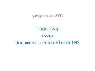 3 ways to use SVG 
logo.svg 
<svg> 
document.createElementNS 
 