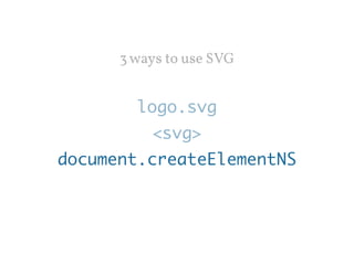 3 ways to use SVG 
logo.svg 
<svg> 
document.createElementNS 
 