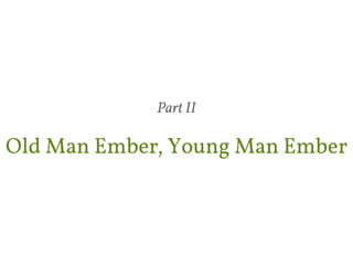 Part II 
Old Man Ember, Young Man Ember 
 