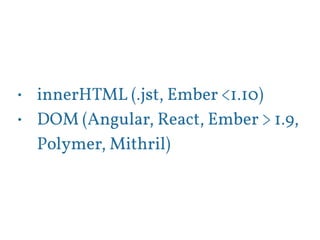 • innerHTML (.jst, Ember <1.10) 
• DOM (Angular, React, Ember > 1.9, 
Polymer, Mithril) 
 